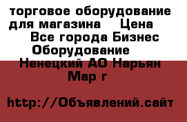 торговое оборудование для магазина  › Цена ­ 100 - Все города Бизнес » Оборудование   . Ненецкий АО,Нарьян-Мар г.